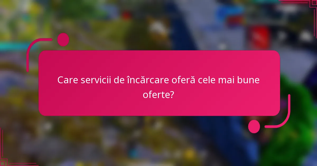 Care servicii de încărcare oferă cele mai bune oferte?