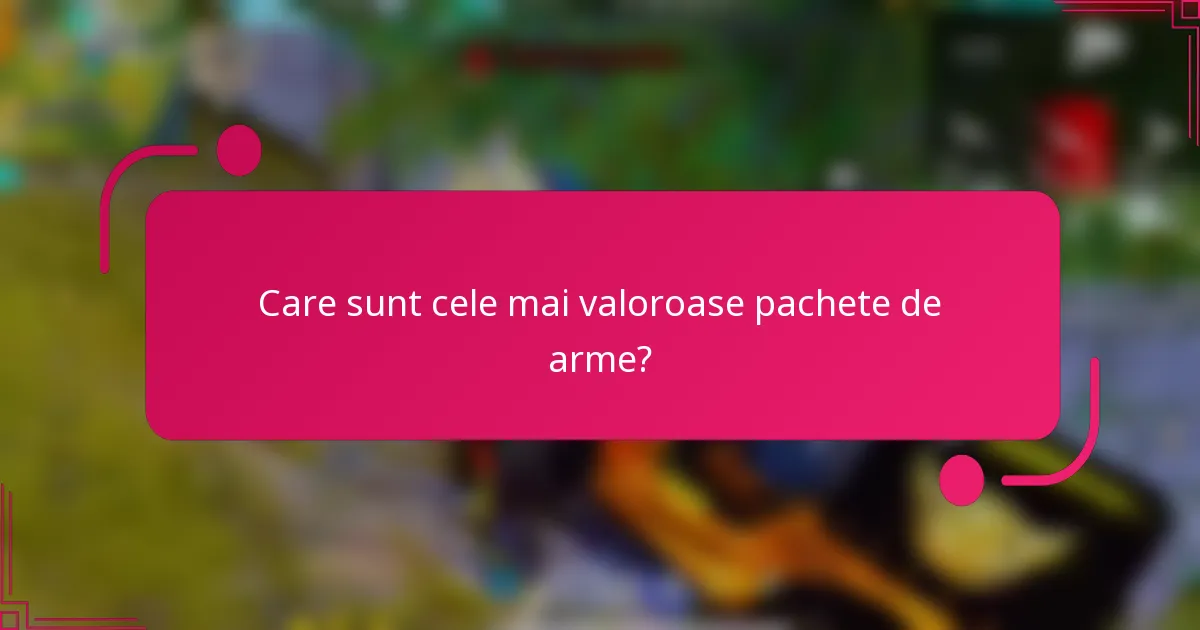 Care sunt cele mai valoroase pachete de arme?