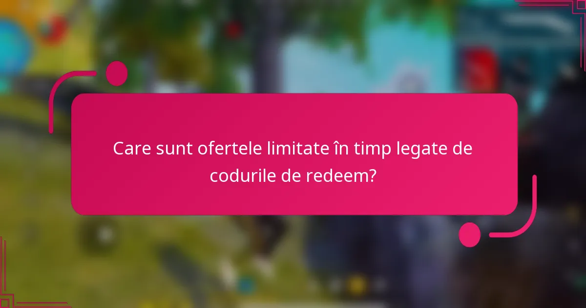 Care sunt ofertele limitate în timp legate de codurile de redeem?