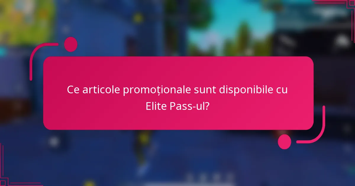Ce articole promoționale sunt disponibile cu Elite Pass-ul?