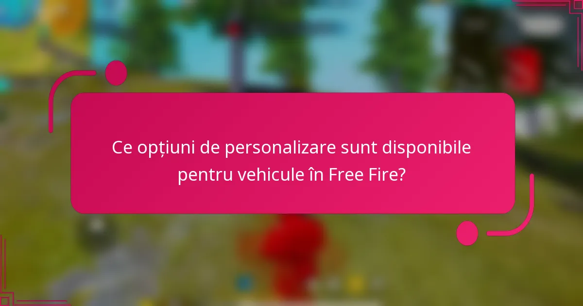 Ce opțiuni de personalizare sunt disponibile pentru vehicule în Free Fire?
