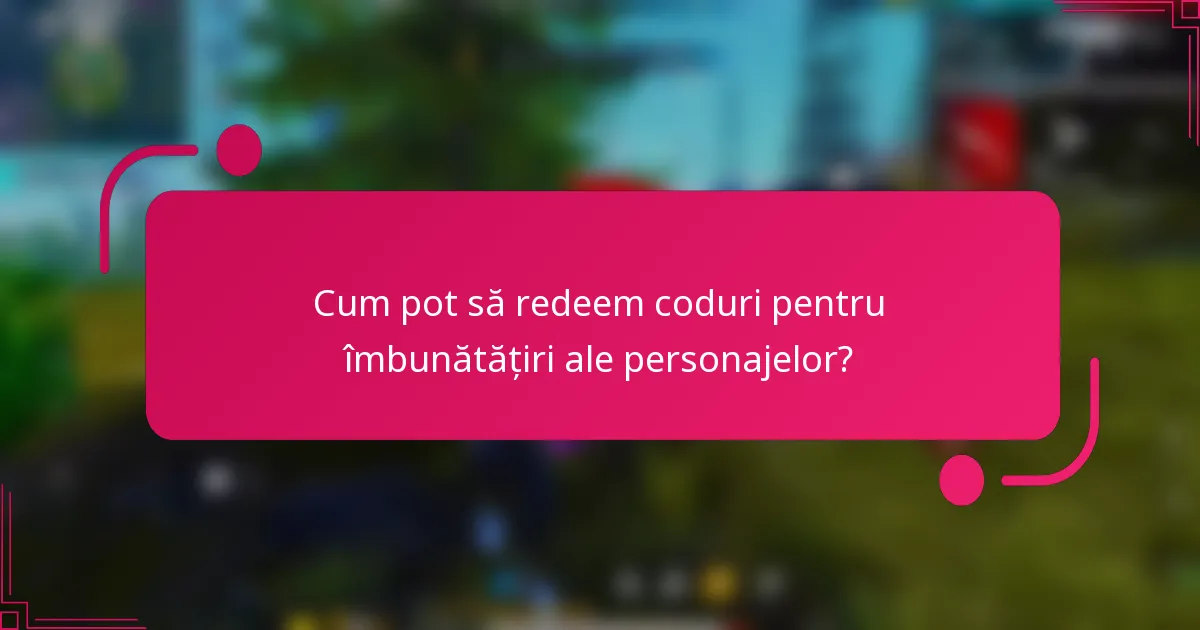 Cum pot să redeem coduri pentru îmbunătățiri ale personajelor?