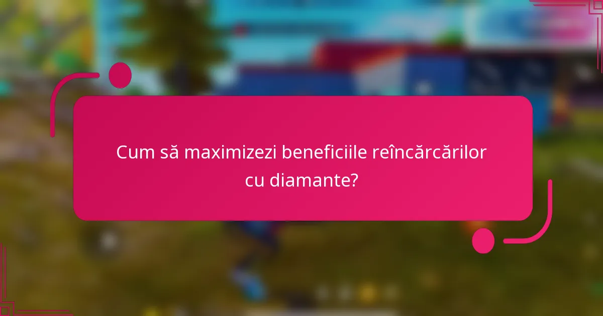 Cum să maximizezi beneficiile reîncărcărilor cu diamante?